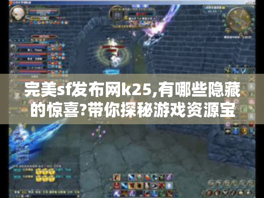 完美sf发布网k25,有哪些隐藏的惊喜?带你探秘游戏资源宝藏地! 完美sf发布网k25,有哪些隐藏的惊喜?带你探秘游戏资源宝藏地!
