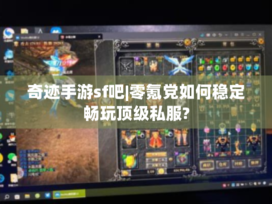 奇迹手游sf吧|零氪党如何稳定畅玩顶级私服? 奇迹手游sf吧|零氪党如何稳定畅玩顶级私服?