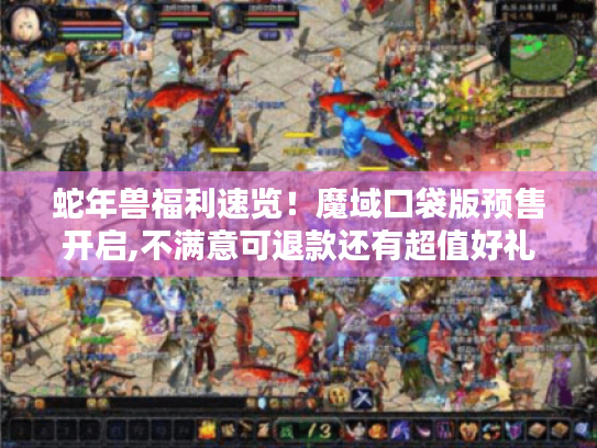 蛇年兽福利速览!魔域口袋版预售开启,不满意可退款还有超值好礼 蛇年兽福利速览!魔域口袋版预售开启,不满意可退款还有超值好礼