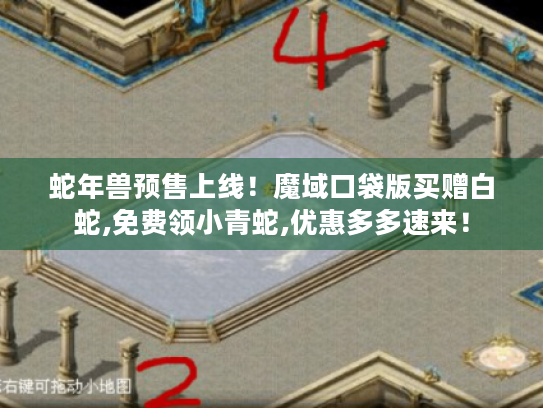 蛇年兽预售上线!魔域口袋版买赠白蛇,免费领小青蛇,优惠多多速来! 蛇年兽预售上线!魔域口袋版买赠白蛇,免费领小青蛇,优惠多多速来!