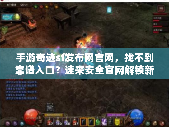手游奇迹sf发布网官网,找不到靠谱入口?速来安全官网解锁新服! 手游奇迹sf发布网官网,找不到靠谱入口?速来安全官网解锁新服!