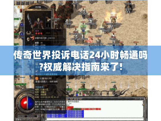 传奇世界投诉电话24小时畅通吗?权威解决指南来了! 传奇世界投诉电话24小时畅通吗?权威解决指南来了!