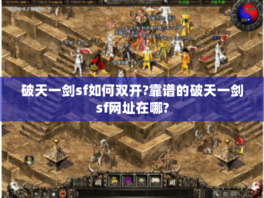 破天一剑sf如何双开?靠谱的破天一剑sf网址在哪? 破天一剑sf如何双开?靠谱的破天一剑sf网址在哪?