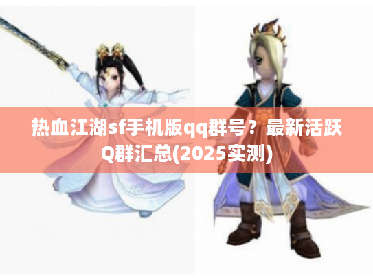 热血江湖sf手机版qq群号?最新活跃Q群汇总(2025实测) 热血江湖sf手机版qq群号?最新活跃Q群汇总(2025实测)