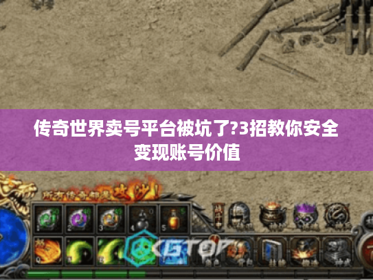 传奇世界卖号平台被坑了?3招教你安全变现账号价值 传奇世界卖号平台被坑了?3招教你安全变现账号价值