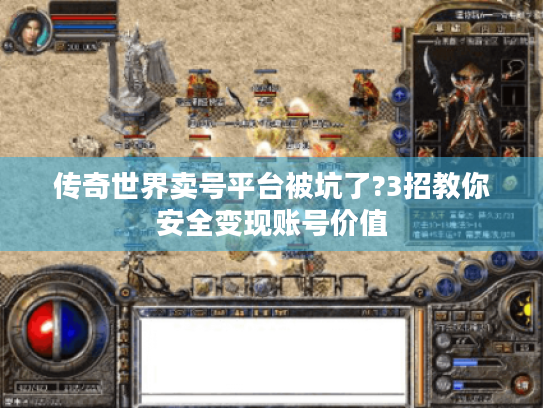 传奇世界卖号平台被坑了?3招教你安全变现账号价值 传奇世界卖号平台被坑了?3招教你安全变现账号价值