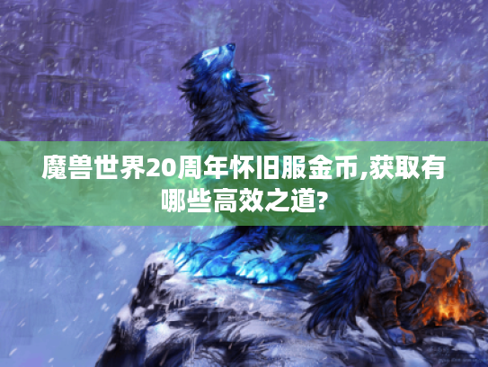 魔兽世界20周年怀旧服金币,获取有哪些高效之道? 魔兽世界20周年怀旧服金币,获取有哪些高效之道?