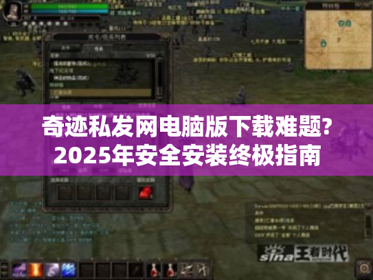 奇迹私发网电脑版下载难题?2025年安全安装终极指南 奇迹私发网电脑版下载难题?2025年安全安装终极指南