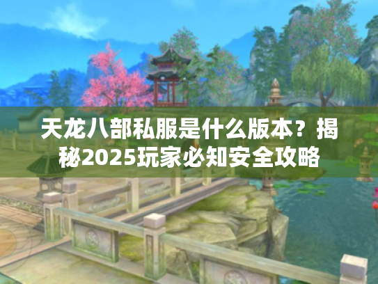 天龙八部私服是什么版本？揭秘2025玩家必知安全攻略