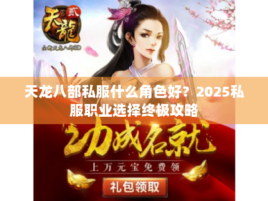 天龙八部私服什么角色好?2025私服职业选择终极攻略 天龙八部私服什么角色好?2025私服职业选择终极攻略
