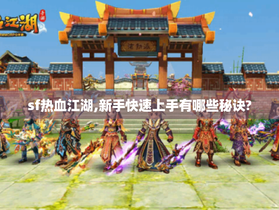 sf热血江湖,新手快速上手有哪些秘诀? sf热血江湖,新手快速上手有哪些秘诀?
