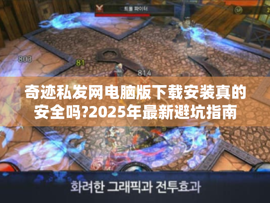 奇迹私发网电脑版下载安装真的安全吗?2025年最新避坑指南 奇迹私发网电脑版下载安装真的安全吗?2025年最新避坑指南