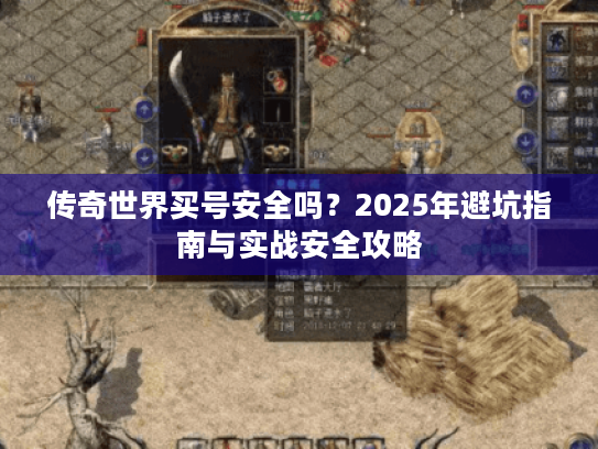 传奇世界买号安全吗?2025年避坑指南与实战安全攻略 传奇世界买号安全吗?2025年避坑指南与实战安全攻略