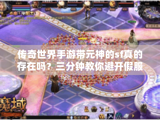 传奇世界手游带元神的sf真的存在吗?三分钟教你避开假服陷阱 传奇世界手游带元神的sf真的存在吗?三分钟教你避开假服陷阱