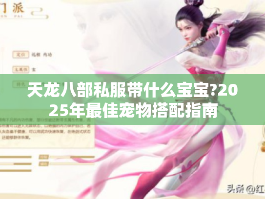 天龙八部私服带什么宝宝?2025年最佳宠物搭配指南 天龙八部私服带什么宝宝?2025年最佳宠物搭配指南