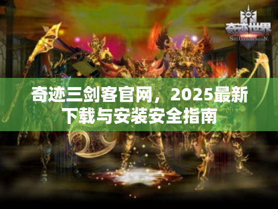 奇迹三剑客官网,2025最新下载与安装安全指南 奇迹三剑客官网,2025最新下载与安装安全指南
