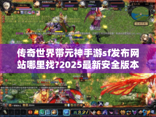 传奇世界带元神手游sf发布网站哪里找?2025最新安全版本推荐 传奇世界带元神手游sf发布网站哪里找?2025最新安全版本推荐