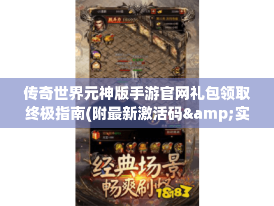 传奇世界元神版手游官网礼包领取终极指南(附最新激活码&实战技巧) 传奇世界元神版手游官网礼包领取终极指南(附最新激活码&实战技巧)