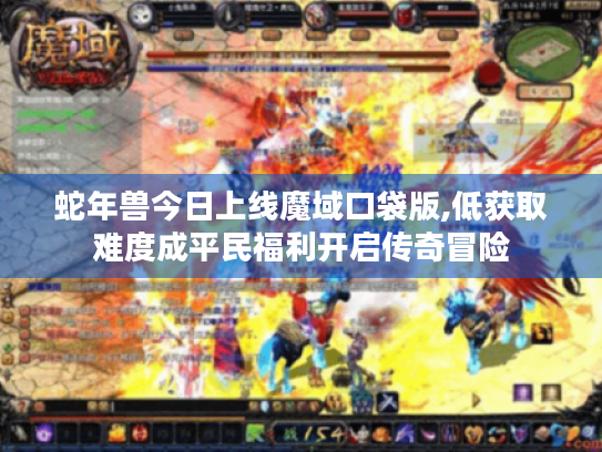 蛇年兽今日上线魔域口袋版,低获取难度成平民福利开启传奇冒险