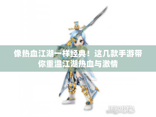 像热血江湖一样经典!这几款手游带你重温江湖热血与激情 像热血江湖一样经典!这几款手游带你重温江湖热血与激情