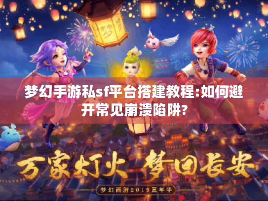 梦幻手游私sf平台搭建教程:如何避开常见崩溃陷阱?
