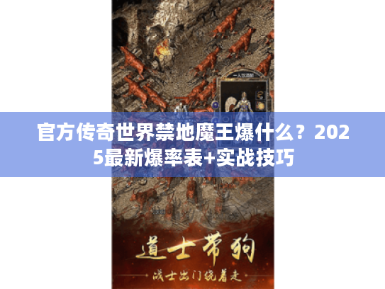 官方传奇世界禁地魔王爆什么?2025最新爆率表+实战技巧 官方传奇世界禁地魔王爆什么?2025最新爆率表+实战技巧