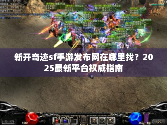 新开奇迹sf手游发布网在哪里找?2025最新平台权威指南 新开奇迹sf手游发布网在哪里找?2025最新平台权威指南
