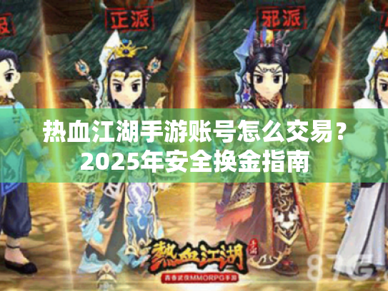 热血江湖手游账号怎么交易?2025年安全换金指南 热血江湖手游账号怎么交易?2025年安全换金指南
