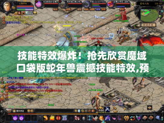 技能特效爆炸!抢先欣赏魔域口袋版蛇年兽震撼技能特效,预售福利别错过 技能特效爆炸!抢先欣赏魔域口袋版蛇年兽震撼技能特效,预售福利别错过