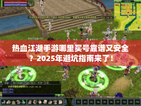 热血江湖手游哪里买号靠谱又安全?2025年避坑指南来了! 热血江湖手游哪里买号靠谱又安全?2025年避坑指南来了!