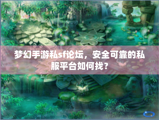 梦幻手游私sf论坛,安全可靠的私服平台如何找? 梦幻手游私sf论坛,安全可靠的私服平台如何找?
