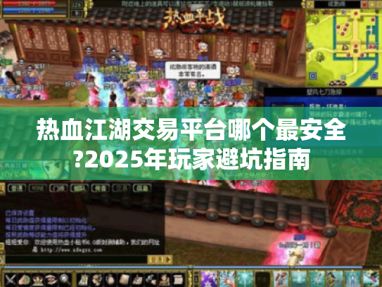 热血江湖交易平台哪个最安全?2025年玩家避坑指南 热血江湖交易平台哪个最安全?2025年玩家避坑指南