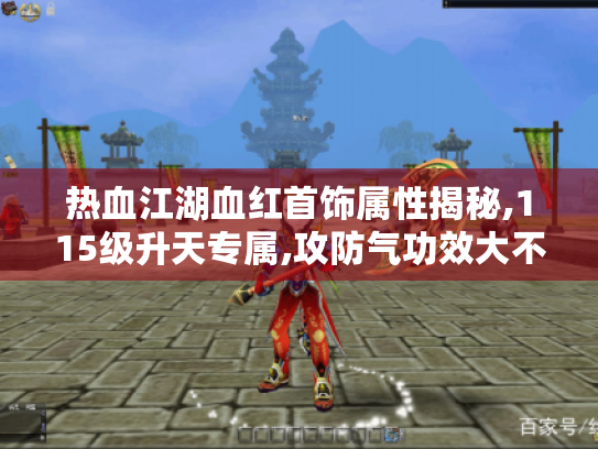 热血江湖血红首饰属性揭秘,115级升天专属,攻防气功效大不同! 热血江湖血红首饰属性揭秘,115级升天专属,攻防气功效大不同!
