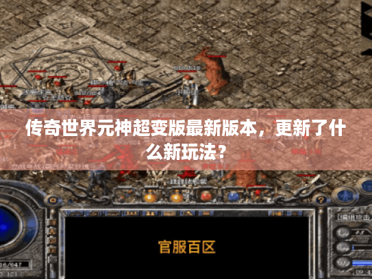 传奇世界元神超变版最新版本,更新了什么新玩法? 传奇世界元神超变版最新版本,更新了什么新玩法?