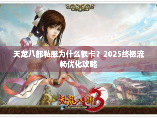 天龙八部私服为什么很卡？2025终极流畅优化攻略