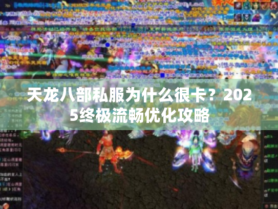 天龙八部私服为什么很卡？2025终极流畅优化攻略