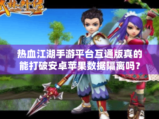 热血江湖手游平台互通版真的能打破安卓苹果数据隔离吗？