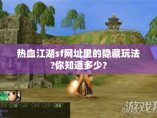 热血江湖sf网址里的隐藏玩法?你知道多少? 热血江湖sf网址里的隐藏玩法?你知道多少?