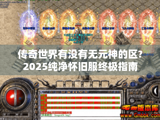 传奇世界有没有无元神的区?2025纯净怀旧服终极指南 传奇世界有没有无元神的区?2025纯净怀旧服终极指南