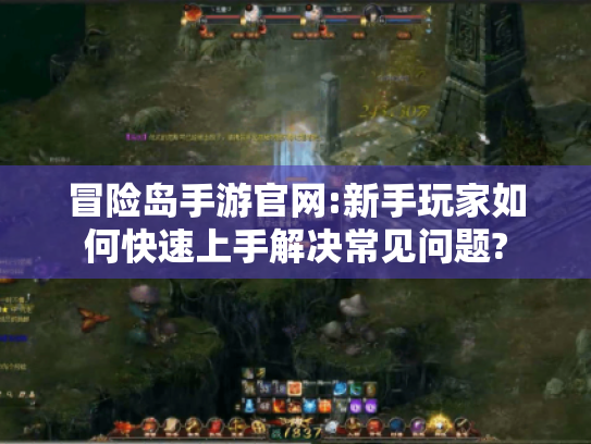 冒险岛手游官网:新手玩家如何快速上手解决常见问题? 冒险岛手游官网:新手玩家如何快速上手解决常见问题?