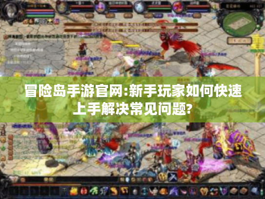 冒险岛手游官网:新手玩家如何快速上手解决常见问题? 冒险岛手游官网:新手玩家如何快速上手解决常见问题?