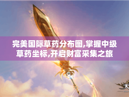完美国际草药分布图,掌握中级草药坐标,开启财富采集之旅 完美国际草药分布图,掌握中级草药坐标,开启财富采集之旅