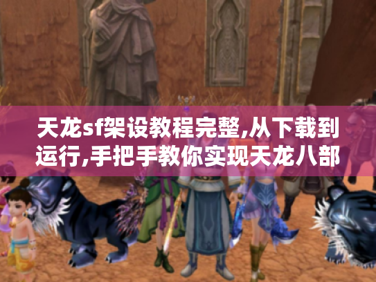 天龙sf架设教程完整,从下载到运行,手把手教你实现天龙八部sf架设一条龙 天龙sf架设教程完整,从下载到运行,手把手教你实现天龙八部sf架设一条龙