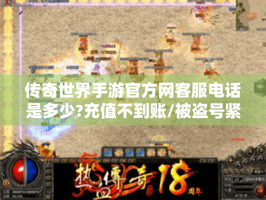 传奇世界手游官方网客服电话是多少?充值不到账/被盗号紧急联系指南 传奇世界手游官方网客服电话是多少?充值不到账/被盗号紧急联系指南