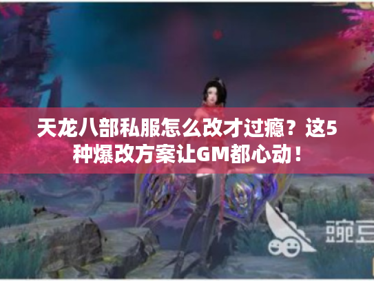 天龙八部私服怎么改才过瘾?这5种爆改方案让GM都心动! 天龙八部私服怎么改才过瘾?这5种爆改方案让GM都心动!