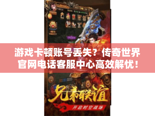 游戏卡顿账号丢失?传奇世界官网电话客服中心高效解忧! 游戏卡顿账号丢失?传奇世界官网电话客服中心高效解忧!