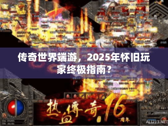 传奇世界端游,2025年怀旧玩家终极指南? 传奇世界端游,2025年怀旧玩家终极指南?