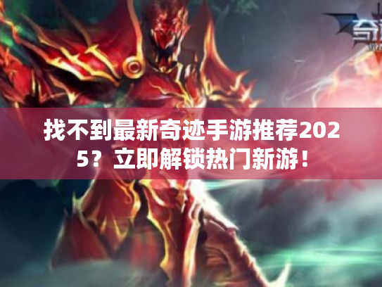 找不到最新奇迹手游推荐2025?立即解锁热门新游! 找不到最新奇迹手游推荐2025?立即解锁热门新游!