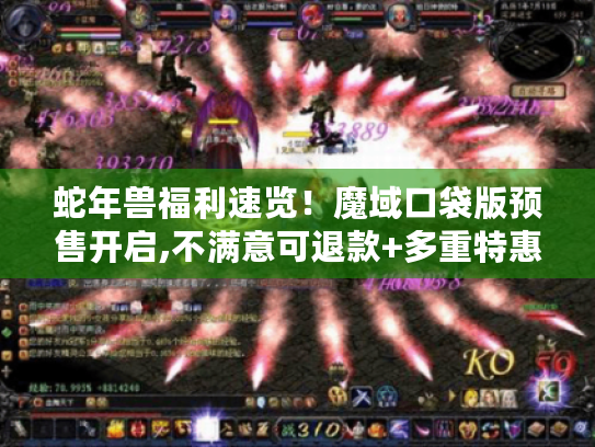 蛇年兽福利速览!魔域口袋版预售开启,不满意可退款+多重特惠别错过 蛇年兽福利速览!魔域口袋版预售开启,不满意可退款+多重特惠别错过