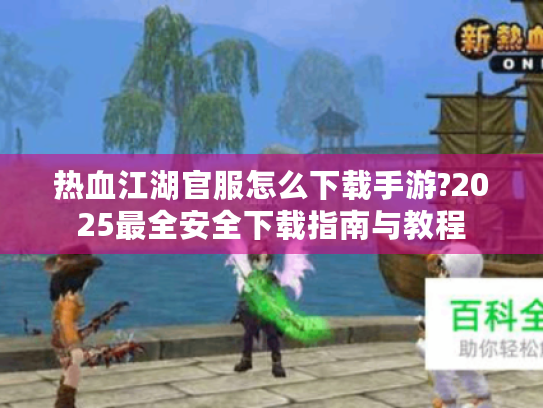热血江湖官服怎么下载手游?2025最全安全下载指南与教程 热血江湖官服怎么下载手游?2025最全安全下载指南与教程